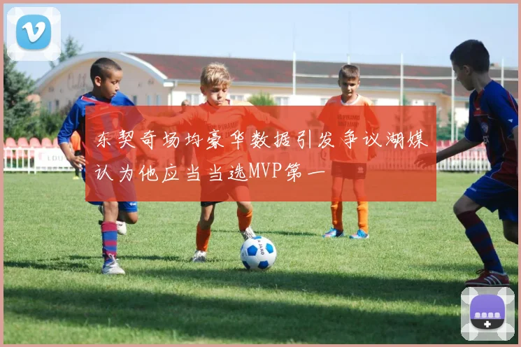 东契奇场均豪华数据引发争议湖媒认为他应当当选MVP第一