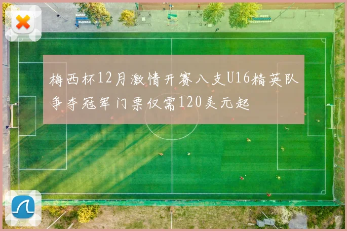 梅西杯12月激情开赛八支U16精英队争夺冠军门票仅需120美元起