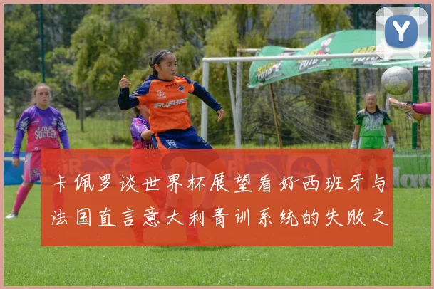 卡佩罗谈世界杯展望看好西班牙与法国直言意大利青训系统的失败之处