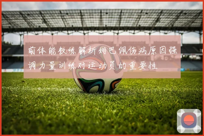 前体能教练解析姆巴佩伤病原因强调力量训练对运动员的重要性