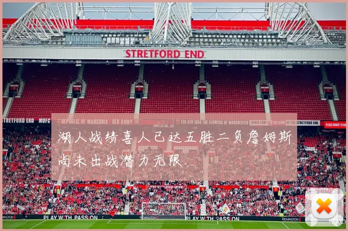 湖人战绩喜人已达五胜二负詹姆斯尚未出战潜力无限