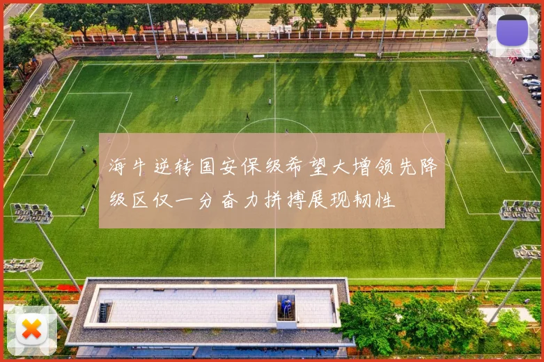 海牛逆转国安保级希望大增领先降级区仅一分奋力拼搏展现韧性