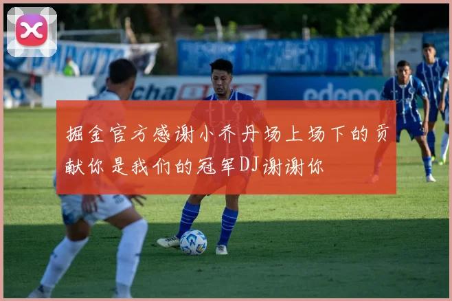 掘金官方感谢小乔丹场上场下的贡献你是我们的冠军DJ谢谢你