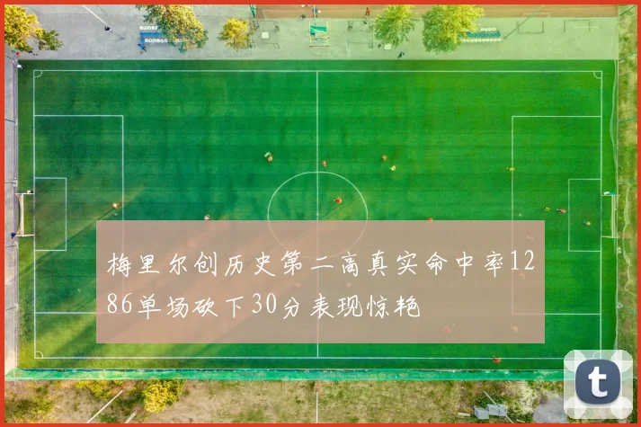 梅里尔创历史第二高真实命中率1286单场砍下30分表现惊艳