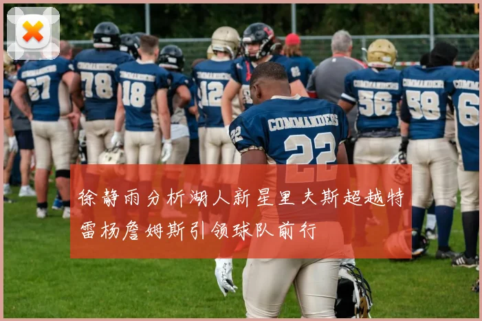 徐静雨分析湖人新星里夫斯超越特雷杨詹姆斯引领球队前行