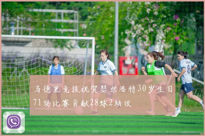 马德里竞技祝贺瑟尔洛特30岁生日71场比赛贡献28球2助攻