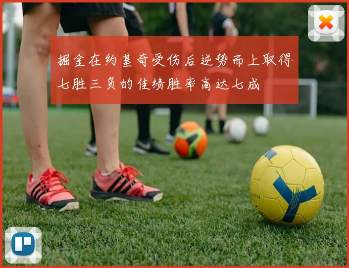 掘金在约基奇受伤后逆势而上取得七胜三负的佳绩胜率高达七成