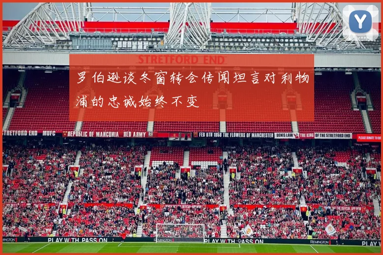 罗伯逊谈冬窗转会传闻坦言对利物浦的忠诚始终不变