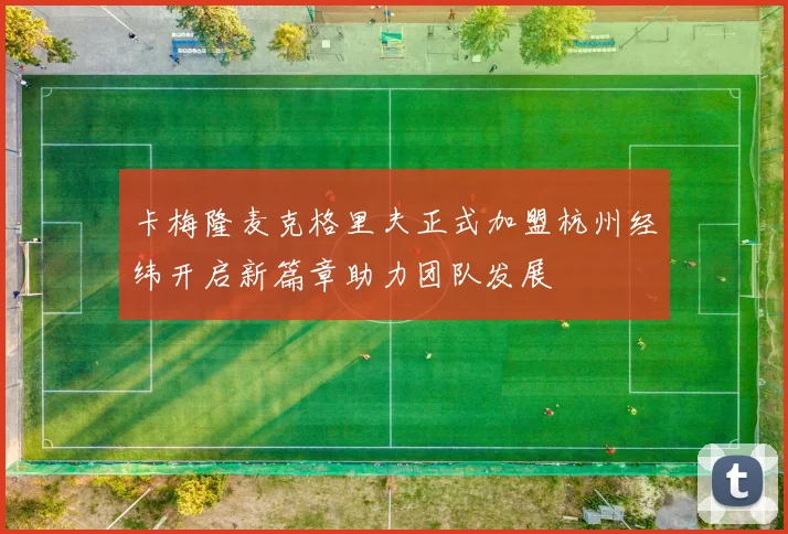 卡梅隆麦克格里夫正式加盟杭州经纬开启新篇章助力团队发展