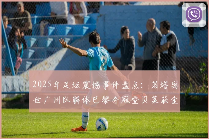 2025年足坛震撼事件盘点：若塔离世广州队解体巴黎夺冠登贝莱获金球